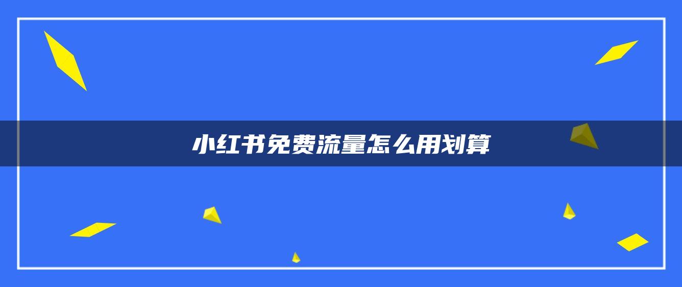 小紅書免費(fèi)流量怎么用劃算