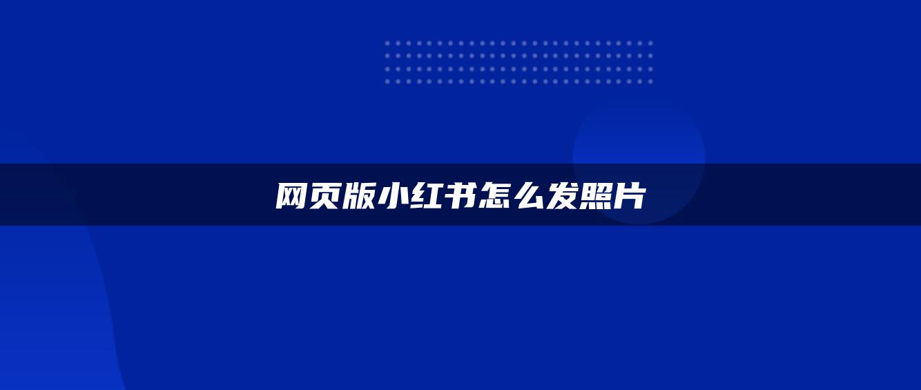 網(wǎng)頁(yè)版小紅書(shū)怎么發(fā)照片