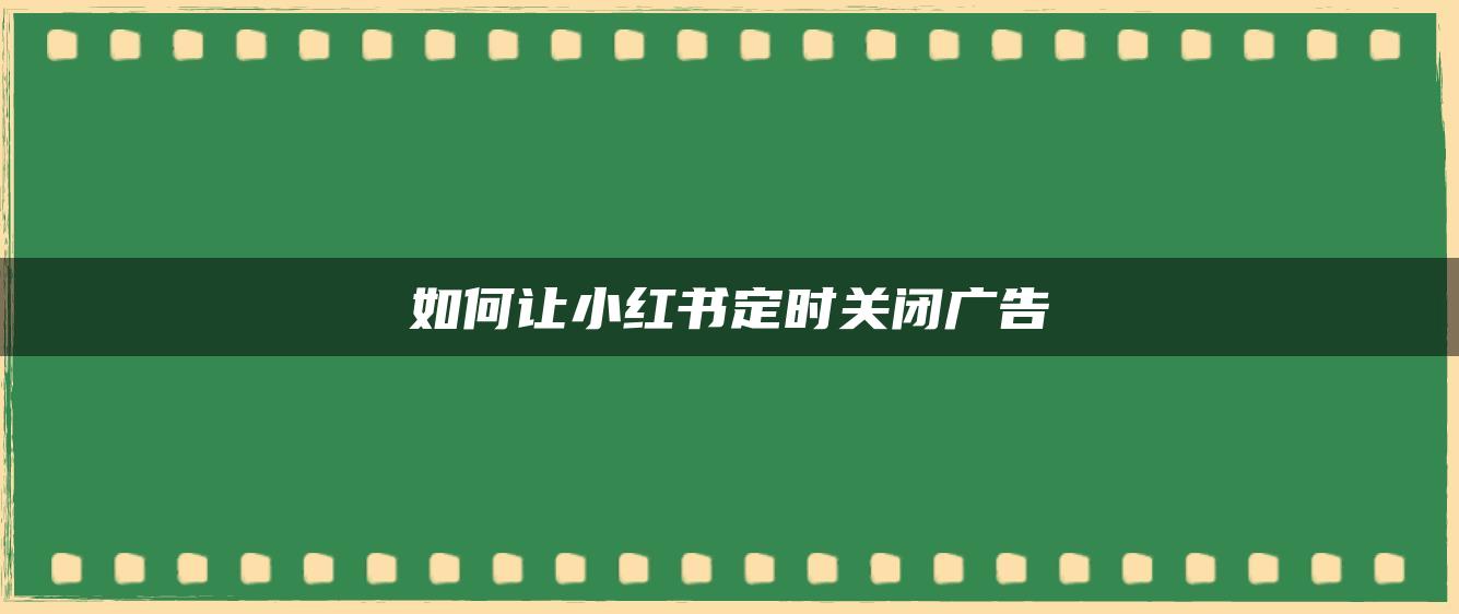 如何讓小紅書(shū)定時(shí)關(guān)閉廣告