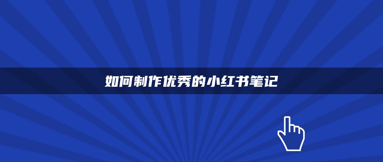 如何制作優(yōu)秀的小紅書筆記