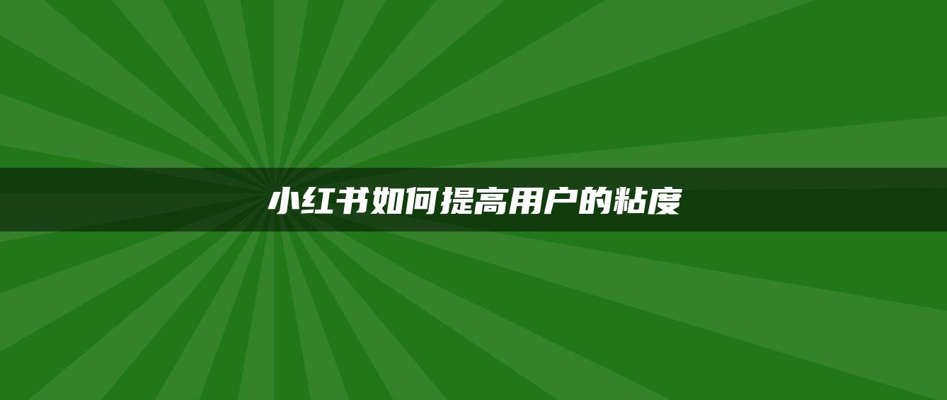 小紅書(shū)如何提高用戶(hù)的粘度