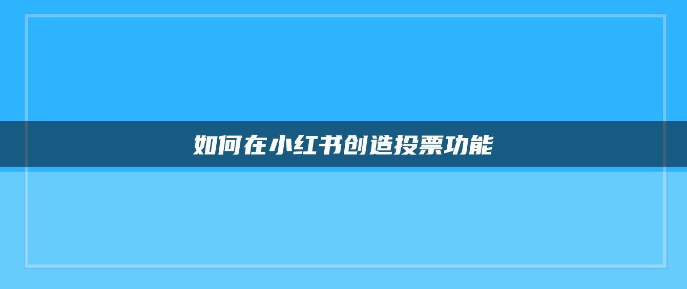 如何在小紅書創(chuàng)造投票功能