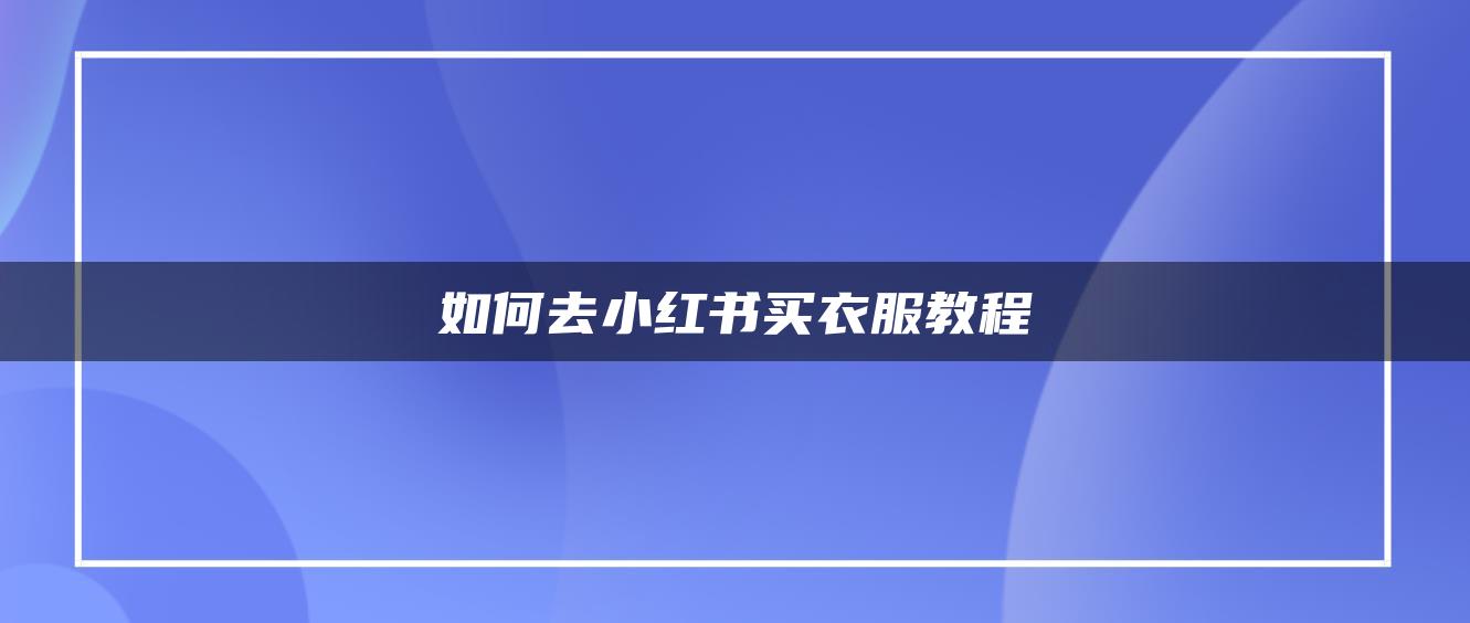 如何去小紅書(shū)買(mǎi)衣服教程