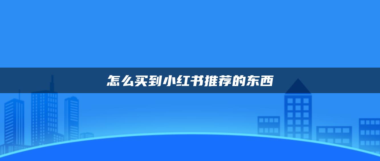 怎么買(mǎi)到小紅書(shū)推薦的東西