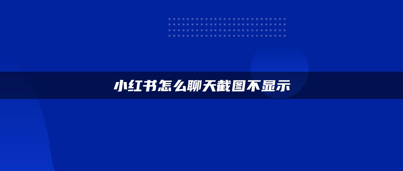 小紅書(shū)怎么聊天截圖不顯示