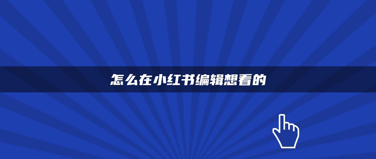 怎么在小紅書編輯想看的