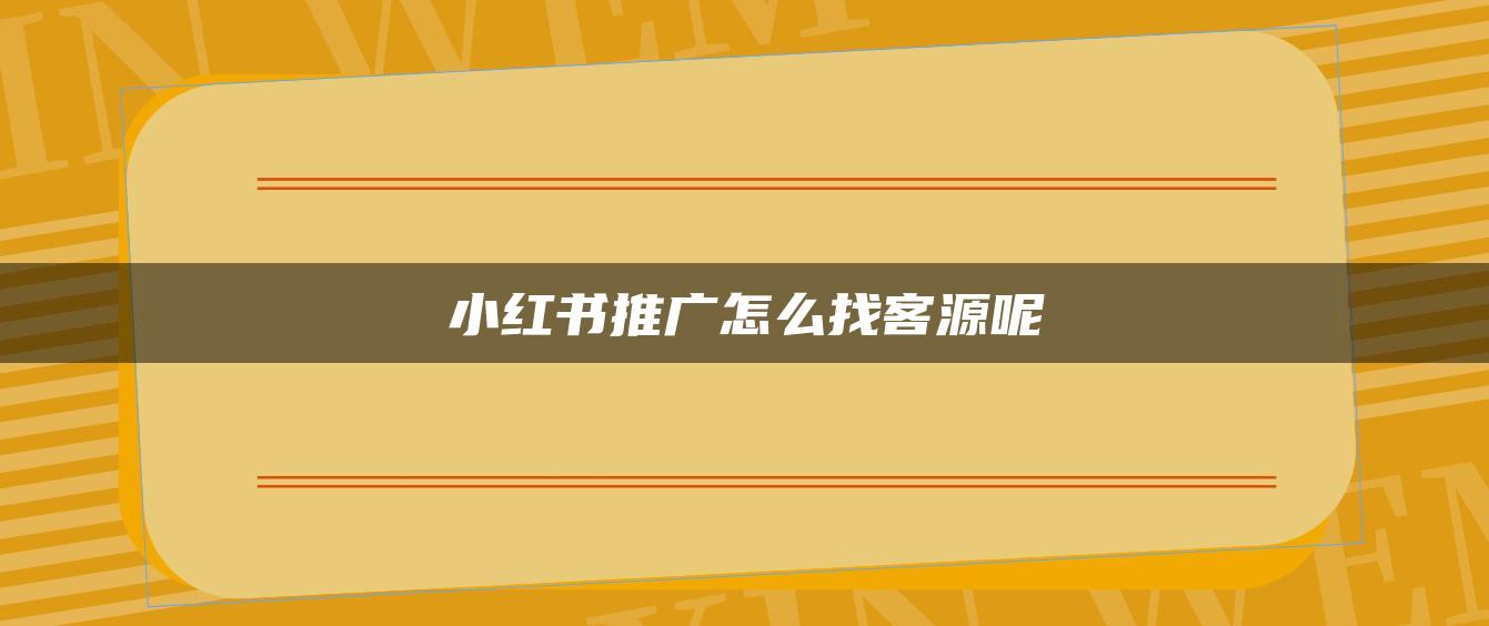 小紅書推廣怎么找客源呢