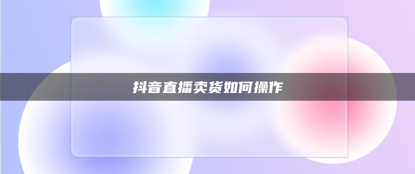 抖音直播賣貨如何操作