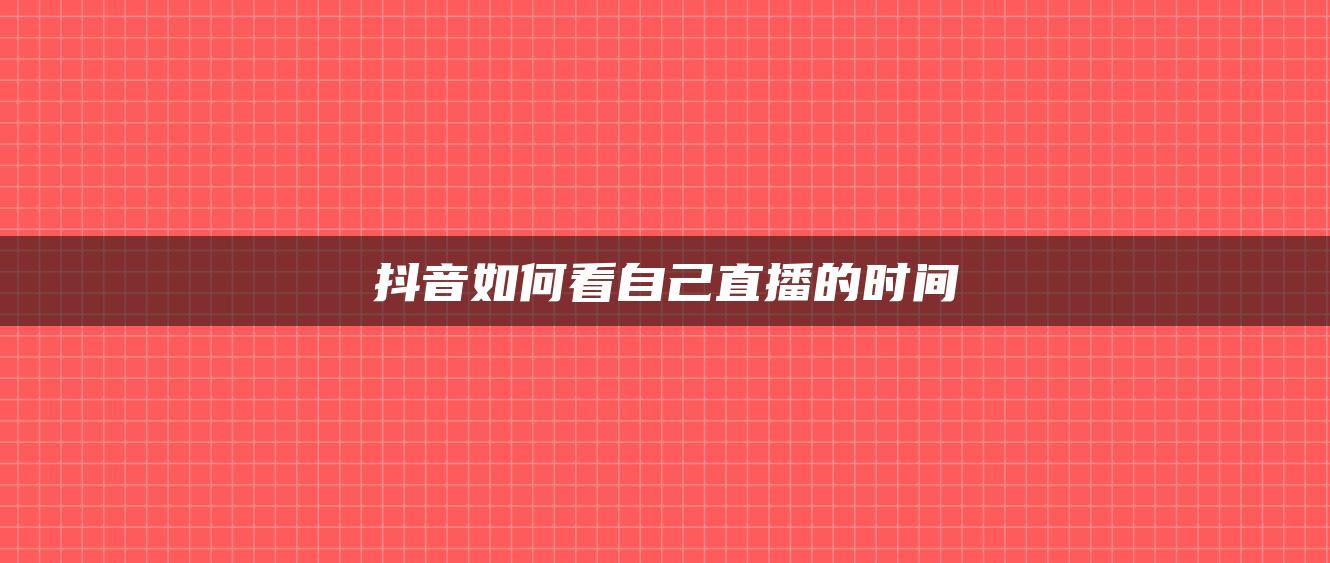 抖音如何看自己直播的時間