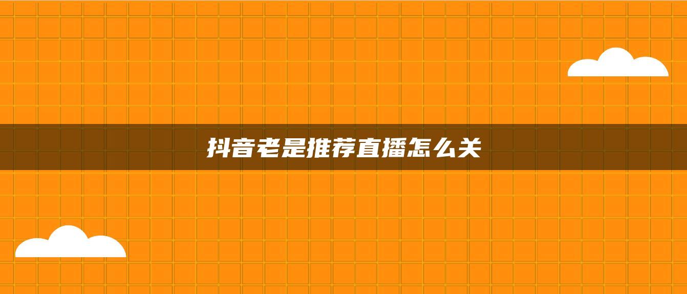 抖音老是推薦直播怎么關