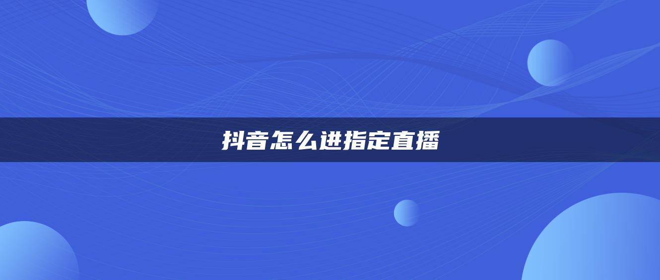 抖音怎么進(jìn)指定直播