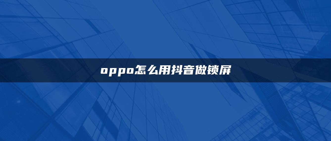 oppo怎么用抖音做鎖屏