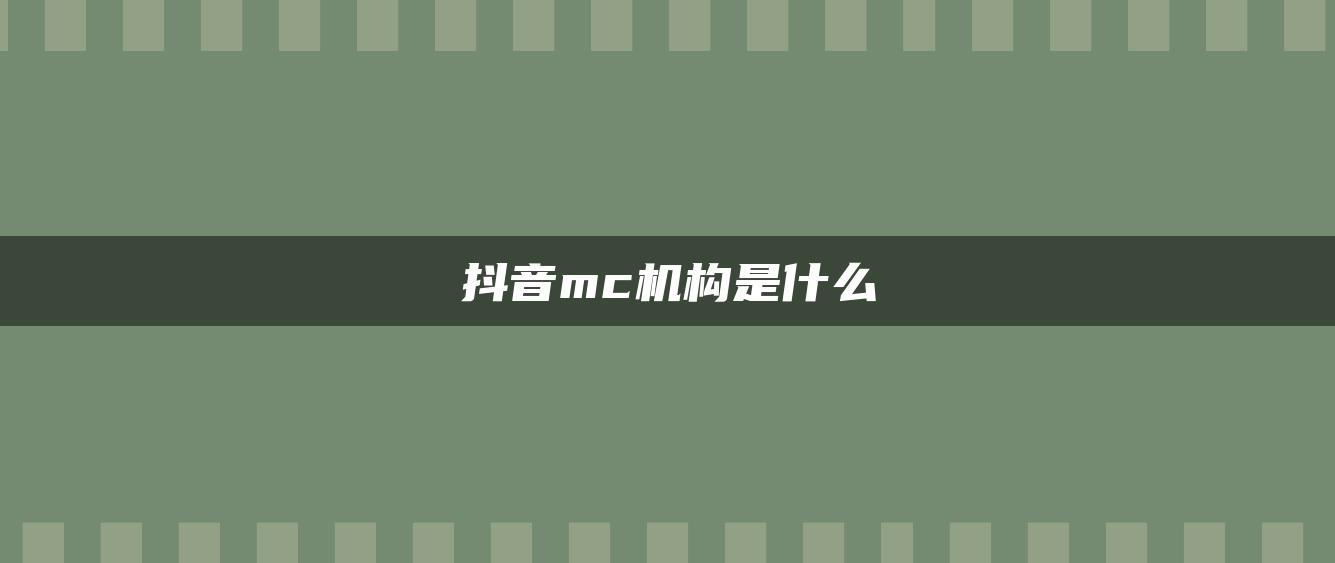 抖音mc機(jī)構(gòu)是什么