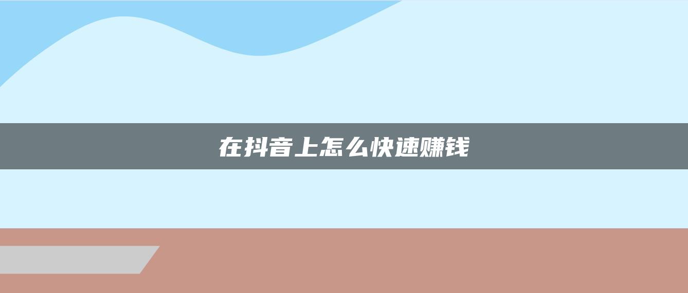 在抖音上怎么快速賺錢