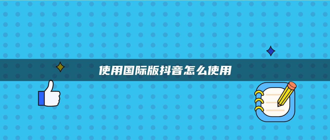 使用國(guó)際版抖音怎么使用