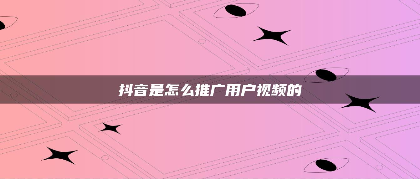 抖音是怎么推廣用戶(hù)視頻的