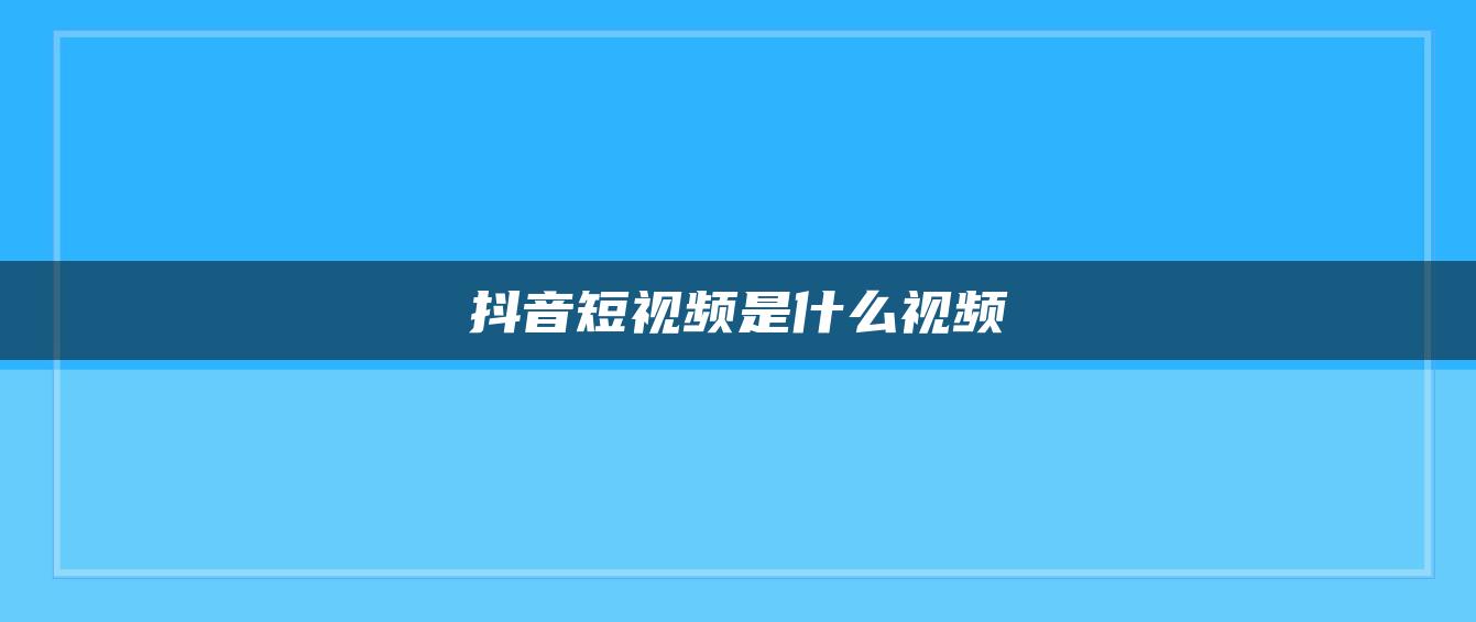 抖音短視頻是什么視頻