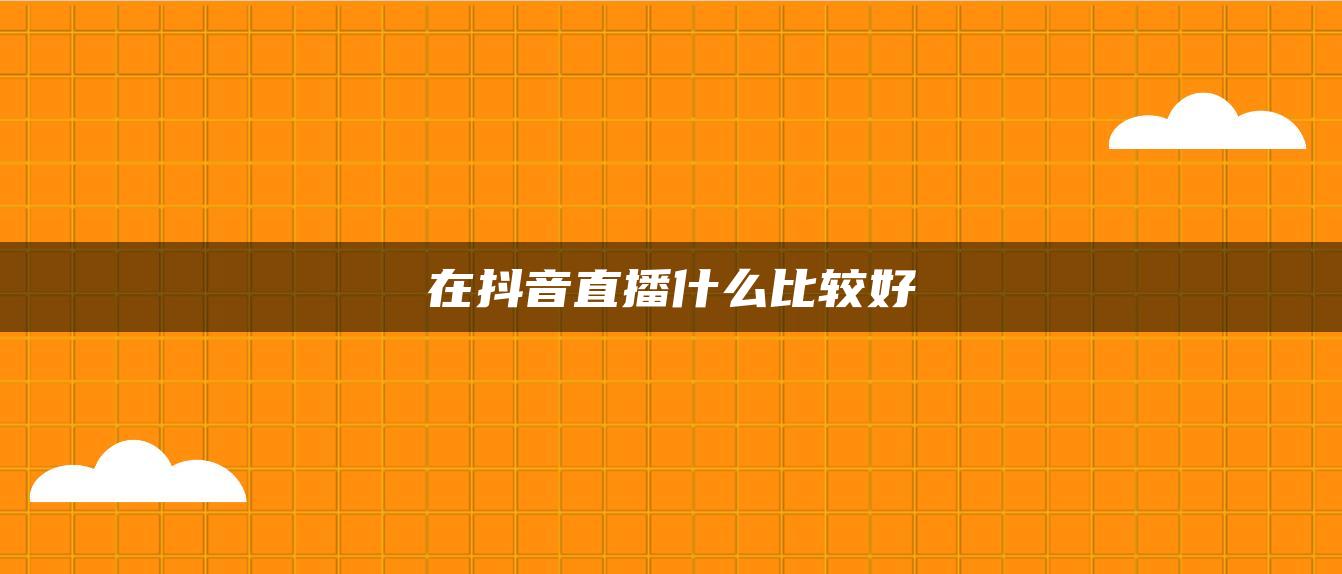 在抖音直播什么比較好