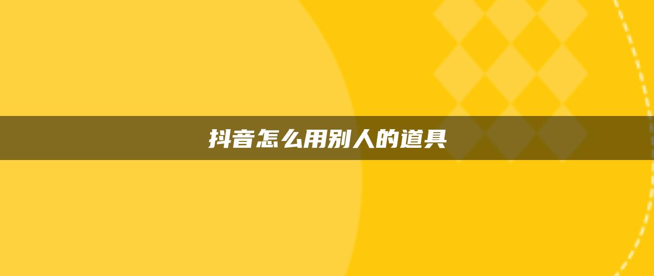 抖音怎么用別人的道具