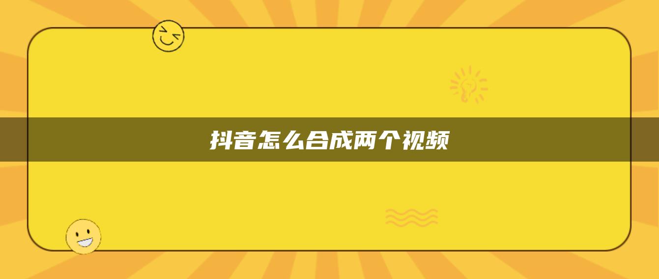 抖音怎么合成兩個(gè)視頻