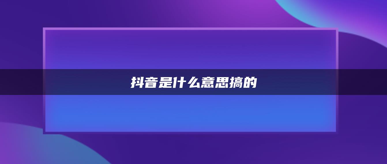 抖音是什么意思搞的