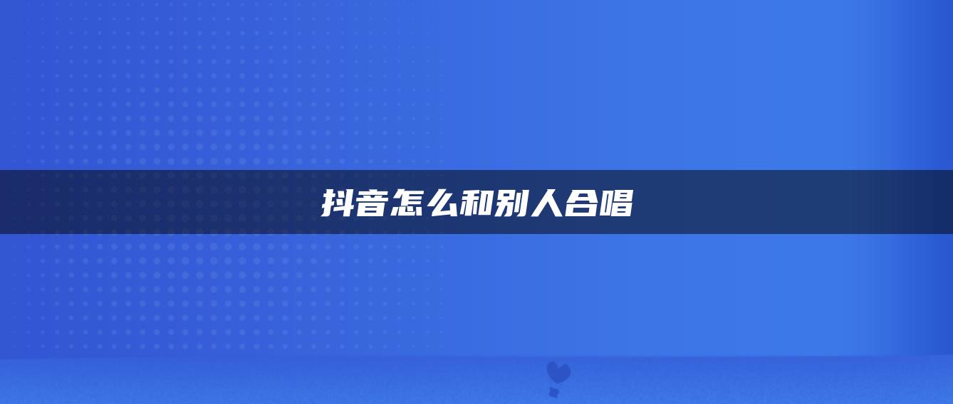 抖音怎么和別人合唱