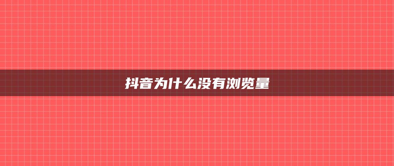 抖音為什么沒(méi)有瀏覽量