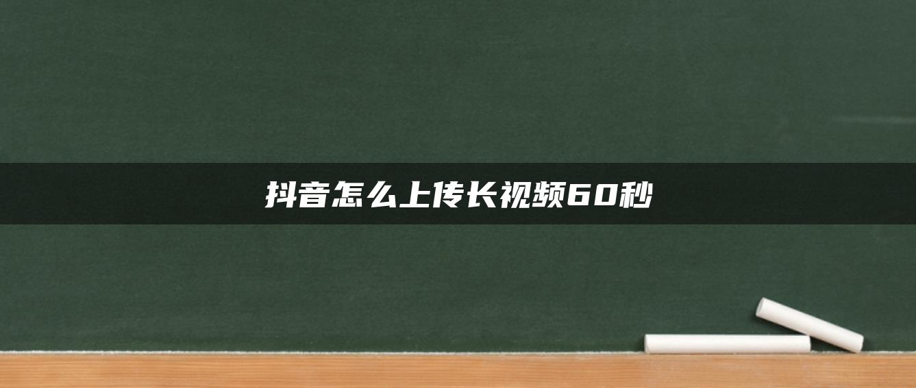 抖音怎么上傳長視頻60秒