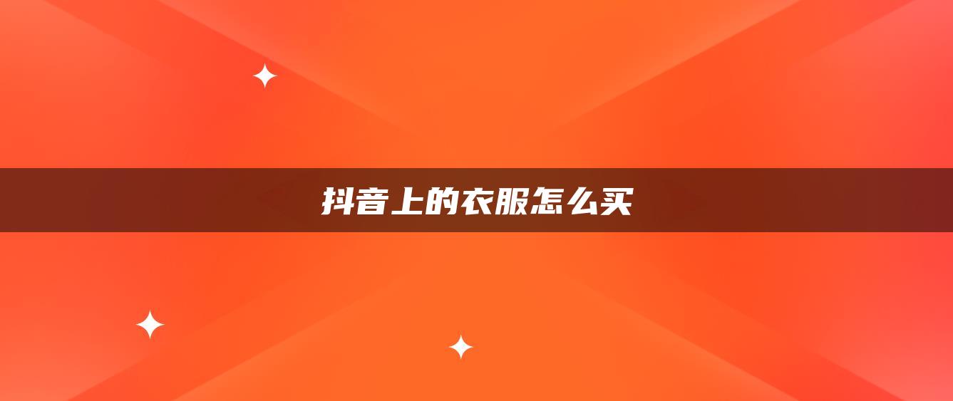 抖音上的衣服怎么買(mǎi)