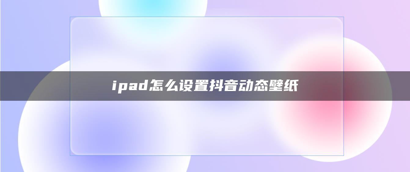 ipad怎么設置抖音動態(tài)壁紙