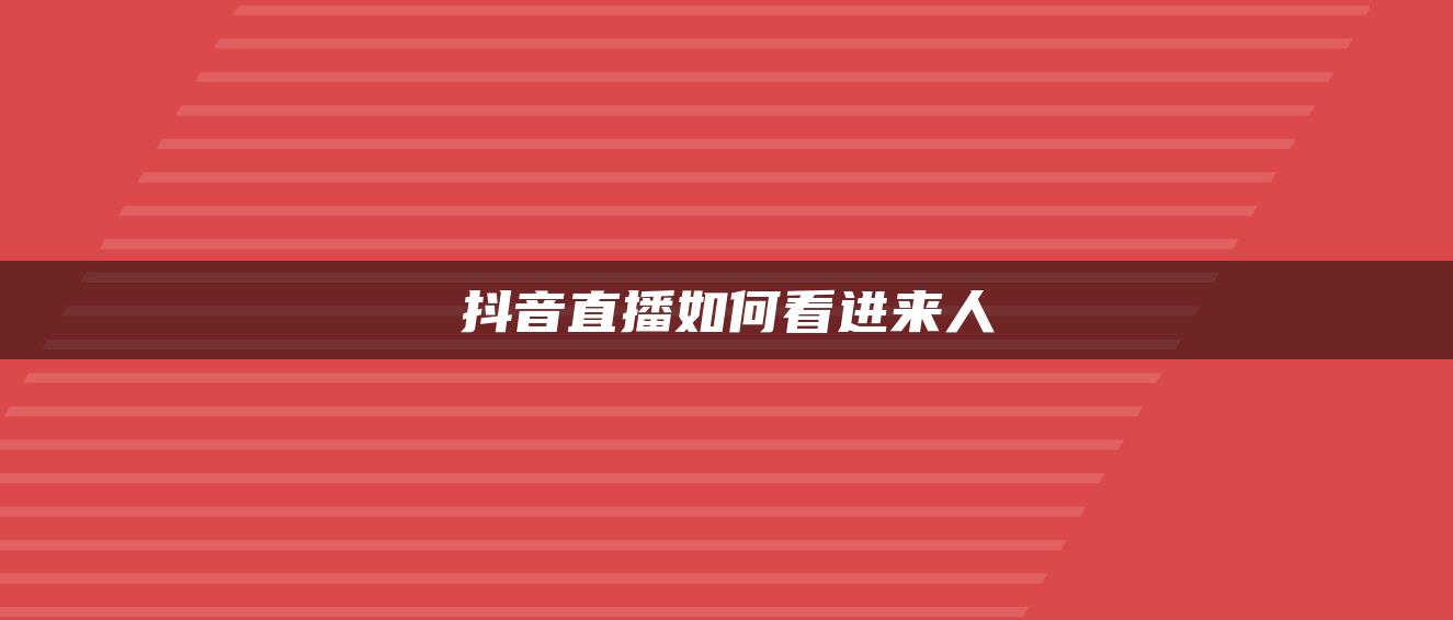 抖音直播如何看進(jìn)來(lái)人