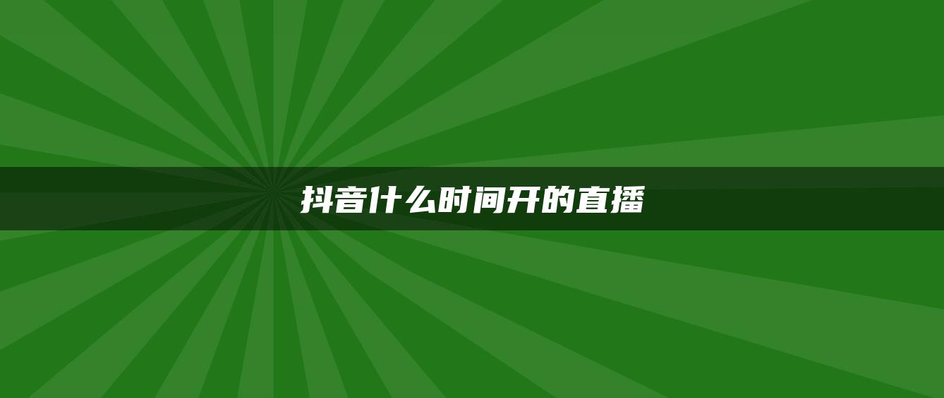 抖音什么時(shí)間開的直播