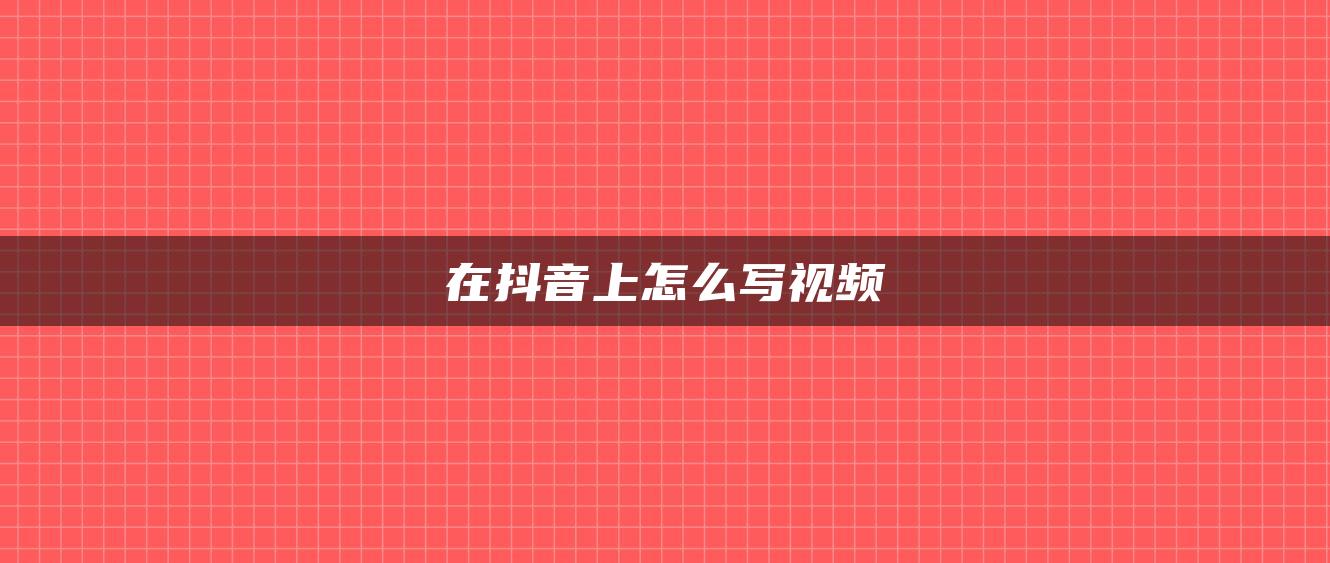 在抖音上怎么寫視頻