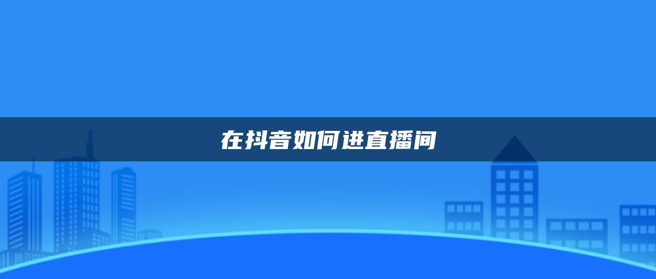 在抖音如何進(jìn)直播間