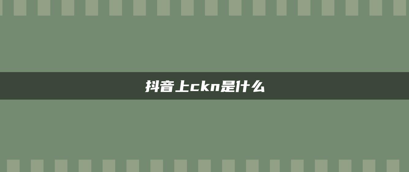 抖音上ckn是什么