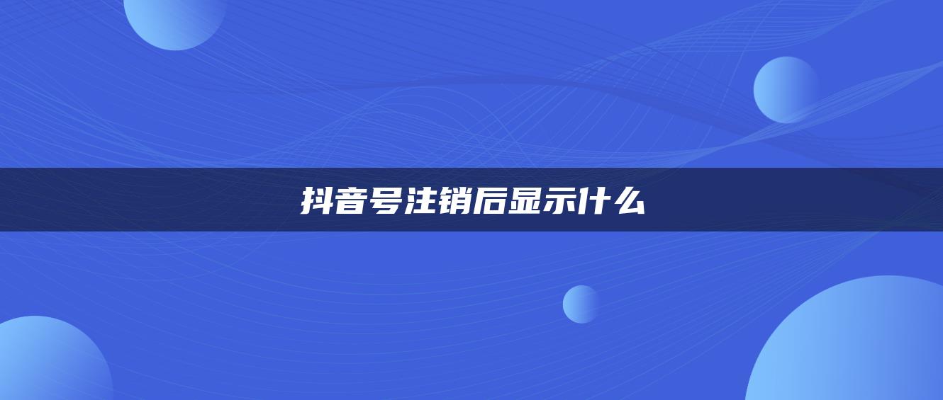 抖音號注銷后顯示什么