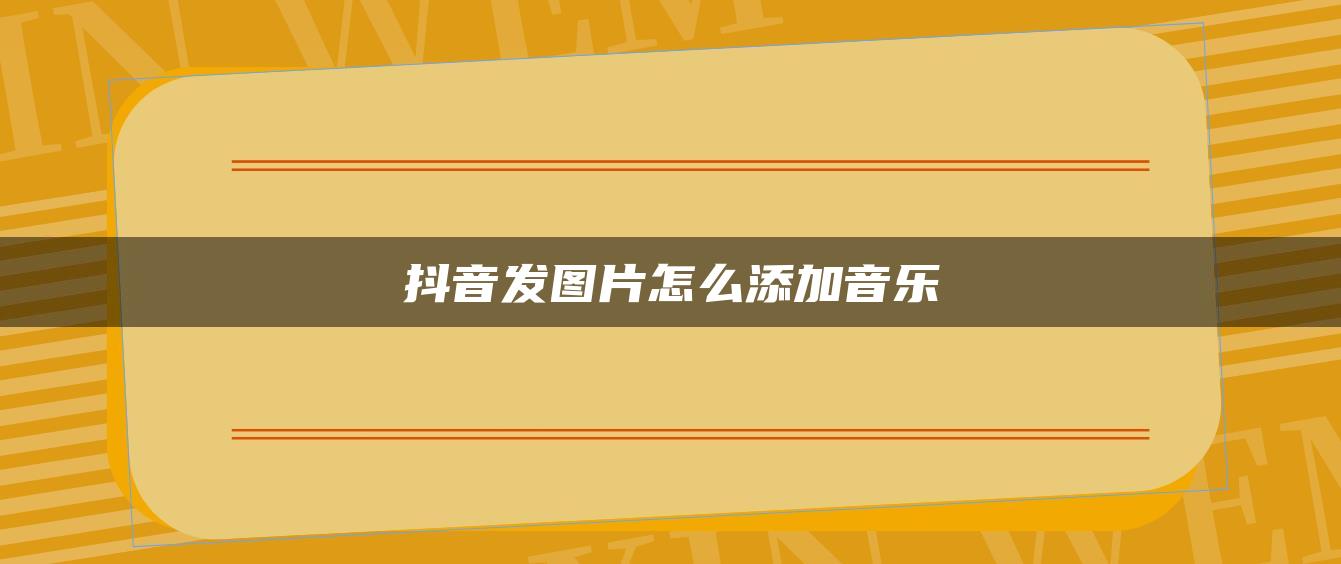 抖音發(fā)圖片怎么添加音樂(lè)