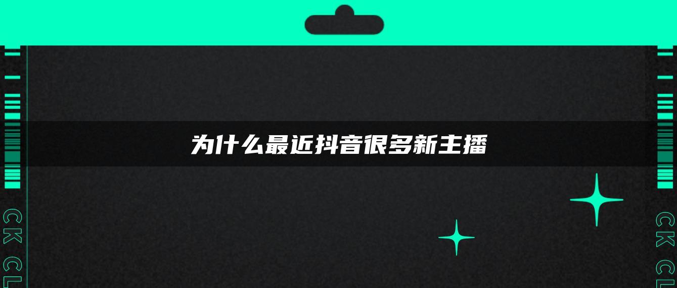 為什么最近抖音很多新主播