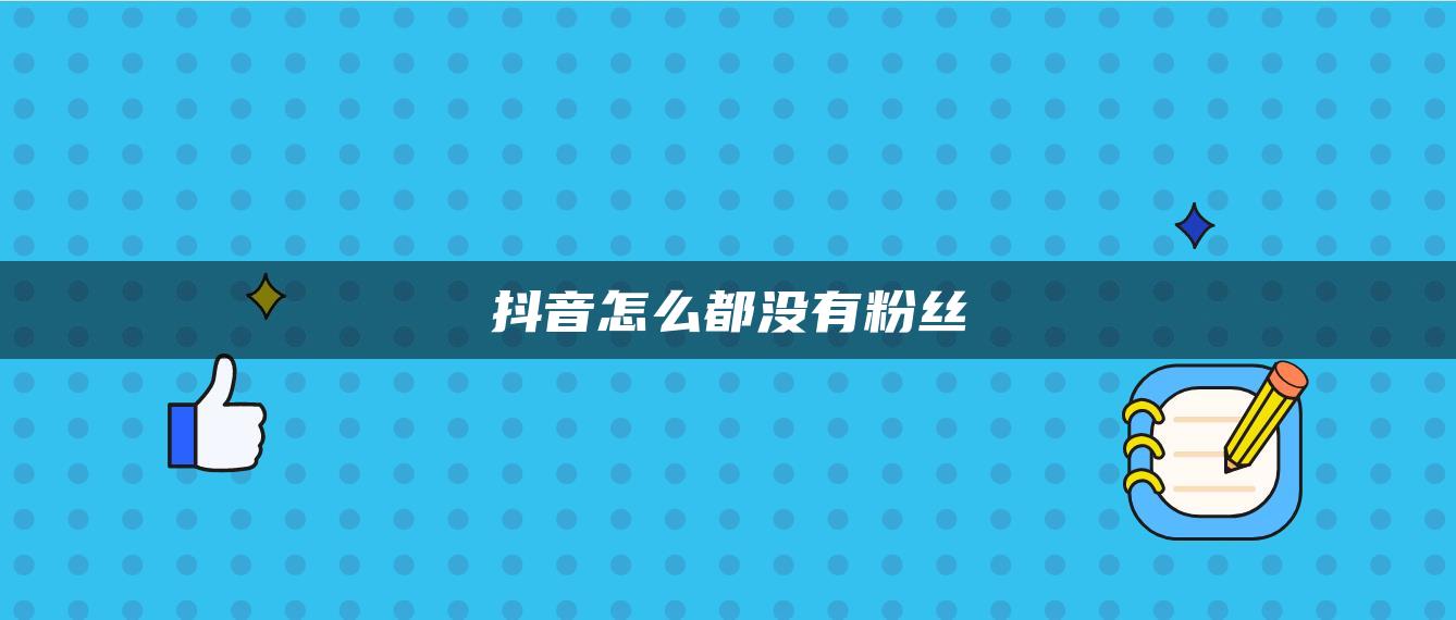 抖音怎么都沒(méi)有粉絲