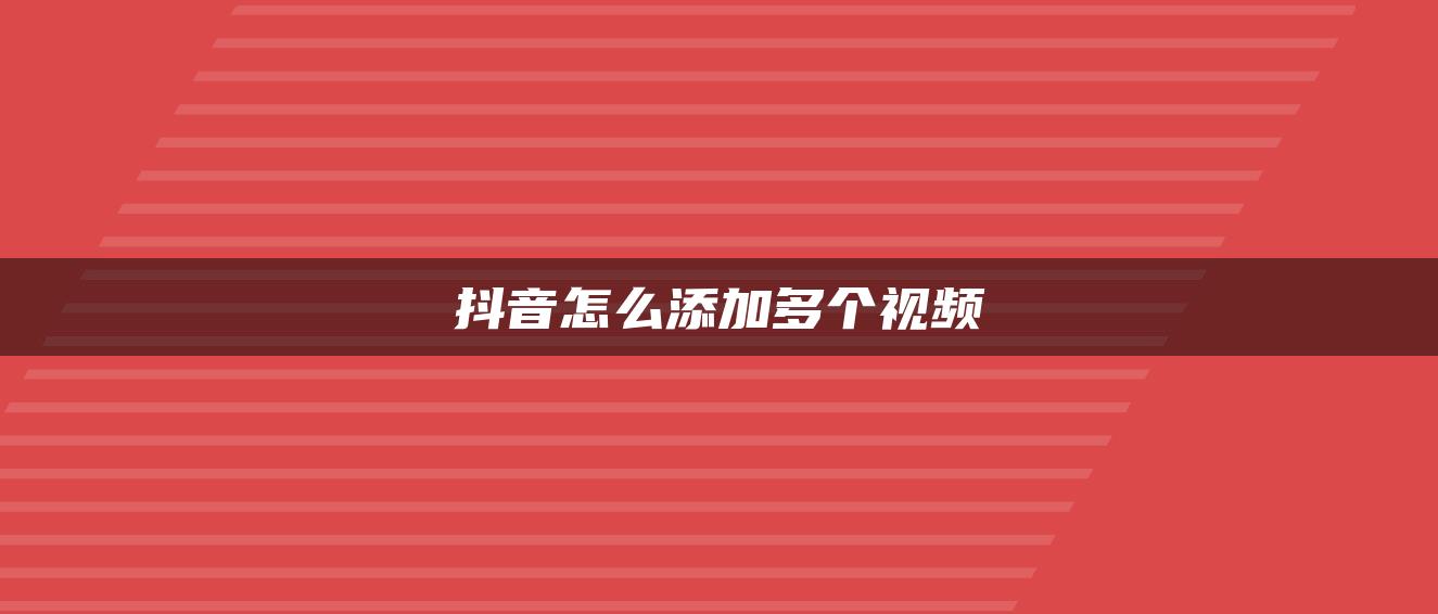 抖音怎么添加多個視頻