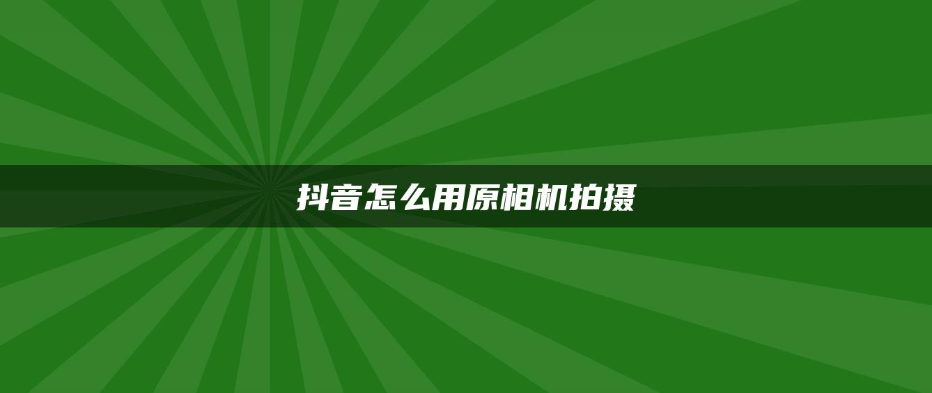 抖音怎么用原相機(jī)拍攝