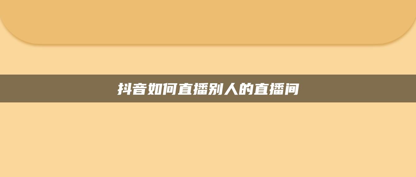 抖音如何直播別人的直播間