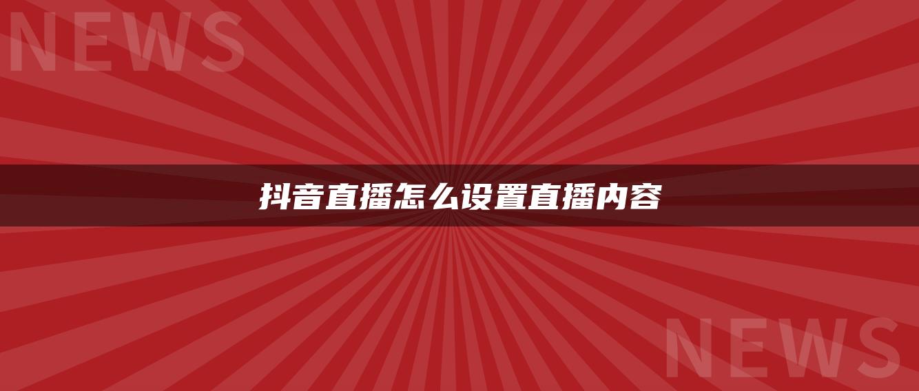 抖音直播怎么設(shè)置直播內(nèi)容