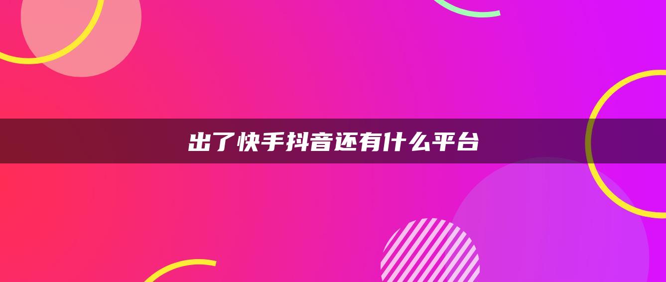 出了快手抖音還有什么平臺