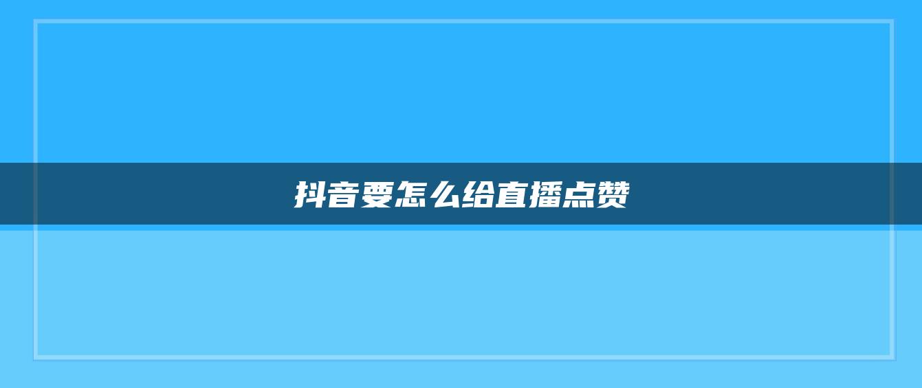 抖音要怎么給直播點贊