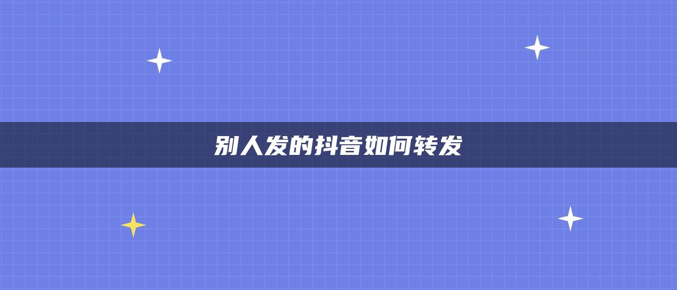 別人發(fā)的抖音如何轉發(fā)