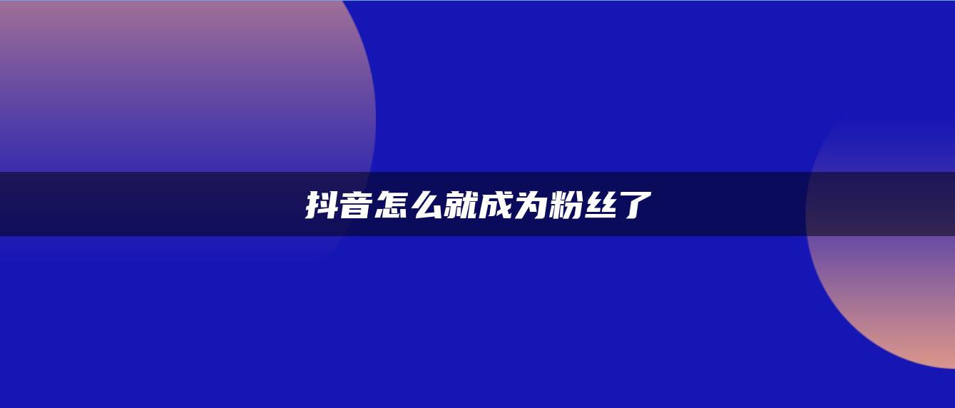 抖音怎么就成為粉絲了