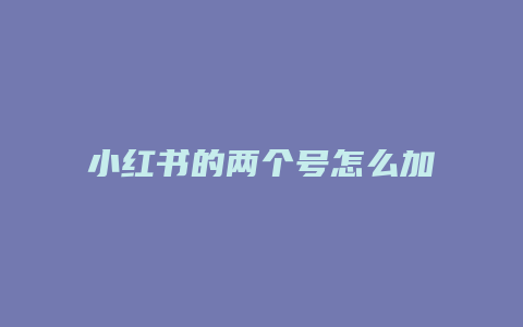 小紅書(shū)的兩個(gè)號(hào)怎么加