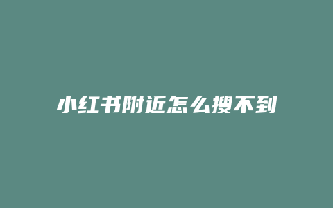 小紅書附近怎么搜不到了