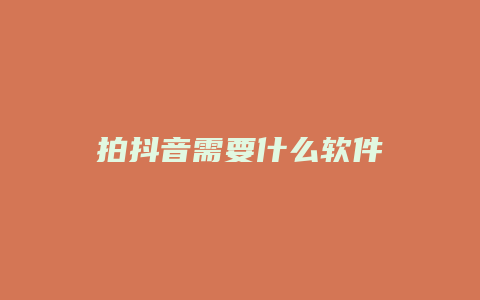 拍抖音需要什么軟件